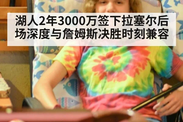 湖人2年3000万签下拉塞尔后场深度与詹姆斯决胜时刻兼容